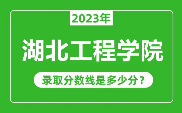 湖北工程學(xué)院2023年錄取分?jǐn)?shù)線是多少分(含2021-2022歷年)