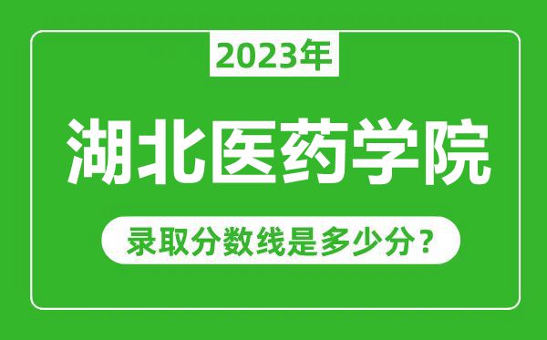 湖北醫(yī)藥學(xué)院2023年錄取分?jǐn)?shù)線是多少分(含2021-2022歷年)