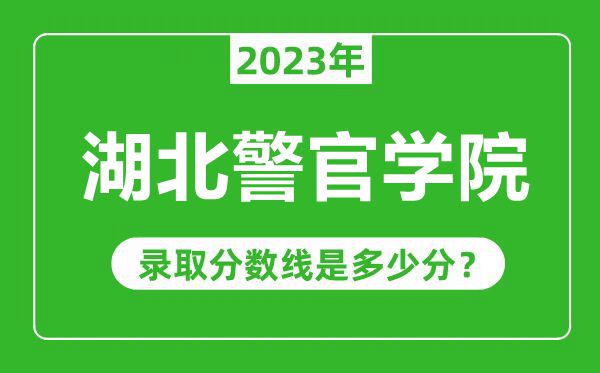 湖北警官學(xué)院2023年錄取分?jǐn)?shù)線是多少分(含2021-2022歷年)