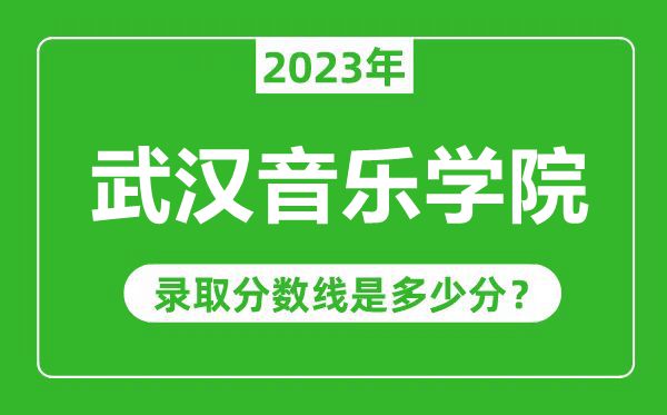 武漢音樂學(xué)院2023年錄取分?jǐn)?shù)線是多少分(含2021-2022歷年)
