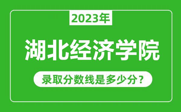 湖北經(jīng)濟(jì)學(xué)院2023年錄取分?jǐn)?shù)線是多少分(含2021-2022歷年)