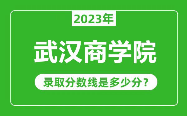 武漢商學院2023年錄取分數(shù)線是多少分(含2021-2022歷年)