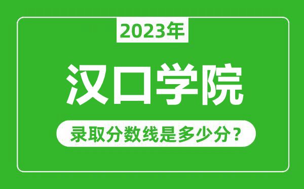 漢口學(xué)院2023年錄取分?jǐn)?shù)線是多少分(含2021-2022歷年)