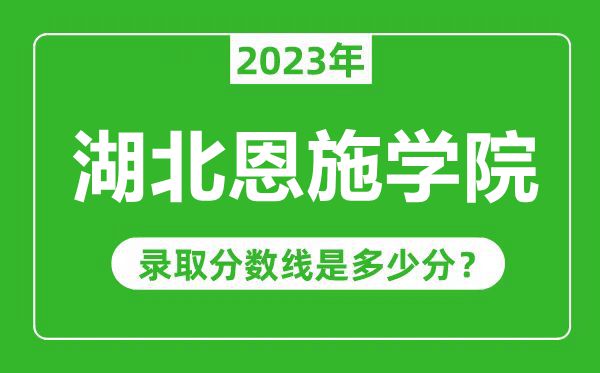 湖北恩施學院2023年錄取分數(shù)線是多少分(含2021-2022歷年)