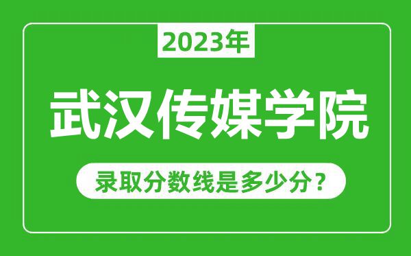 武漢傳媒學(xué)院2023年錄取分?jǐn)?shù)線(xiàn)是多少分(含2021-2022歷年)