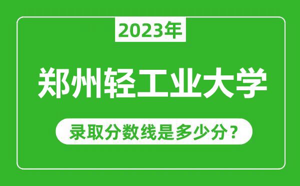 鄭州輕工業(yè)大學(xué)2023年錄取分?jǐn)?shù)線是多少分(含2021-2022歷年)