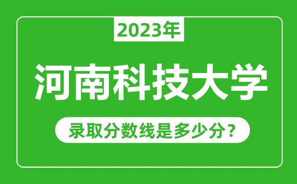 河南科技大學(xué)2023年錄取分?jǐn)?shù)線是多少分(含2021-2022歷年)