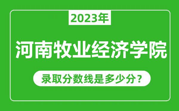 河南牧業(yè)經(jīng)濟(jì)學(xué)院2023年錄取分?jǐn)?shù)線是多少分(含2021-2022歷年)