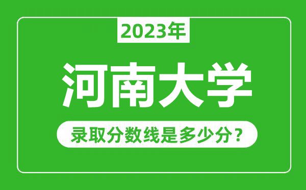 河南大學(xué)2023年錄取分?jǐn)?shù)線是多少分(含2021-2022歷年)