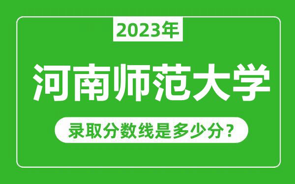 河南師范大學(xué)2023年錄取分?jǐn)?shù)線是多少分(含2021-2022歷年)
