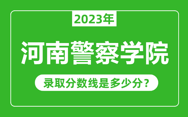 河南警察學(xué)院2023年錄取分?jǐn)?shù)線是多少分(含2021-2022歷年)