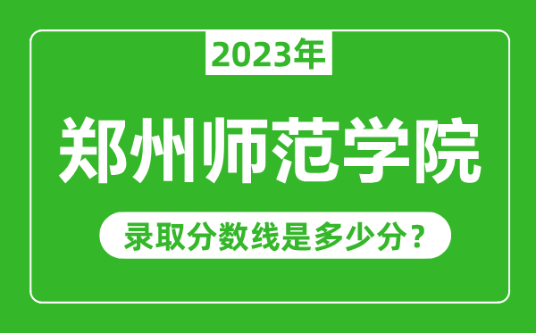 鄭州師范學(xué)院2023年錄取分?jǐn)?shù)線是多少分(含2021-2022歷年)