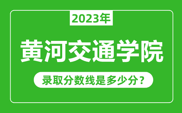 黃河交通學院2023年錄取分數(shù)線是多少分(含2021-2022歷年)