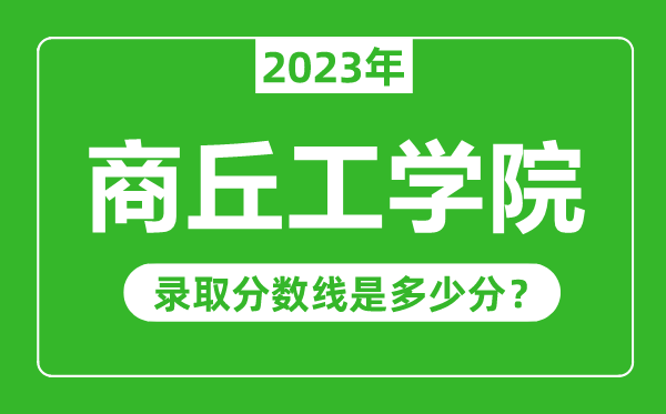 商丘工學(xué)院2023年錄取分?jǐn)?shù)線是多少分(含2021-2022歷年)
