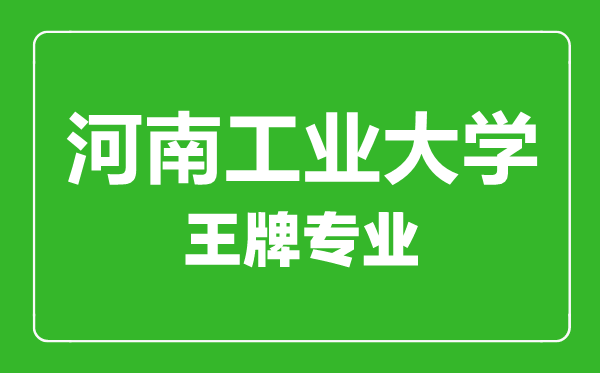 河南工業(yè)大學(xué)王牌專(zhuān)業(yè)有哪些,河南工業(yè)大學(xué)最好的專(zhuān)業(yè)是什么