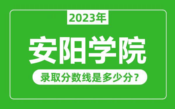 安陽學(xué)院2023年錄取分?jǐn)?shù)線是多少分(含2021-2022歷年)