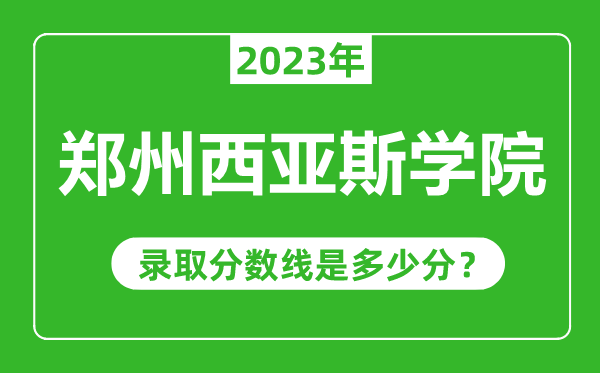 鄭州西亞斯學院2023年錄取分數線是多少分(含2021-2022歷年)