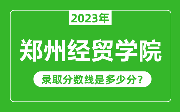 鄭州經(jīng)貿(mào)學(xué)院2023年錄取分數(shù)線是多少分(含2021-2022歷年)