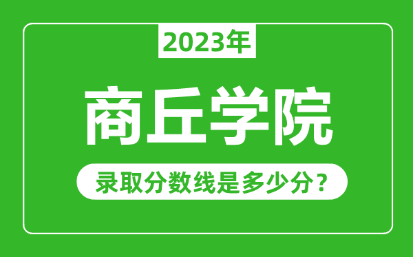 商丘學(xué)院2023年錄取分數(shù)線是多少分(含2021-2022歷年)