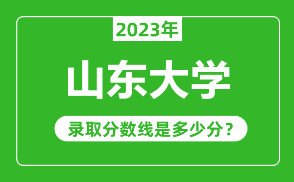 山東大學(xué)2023年錄取分數(shù)線是多少分(含2021-2022歷年)