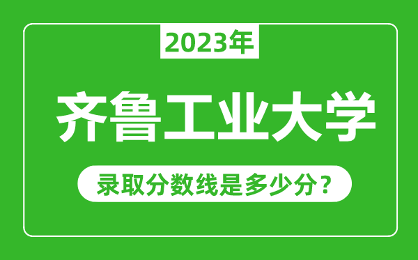 齊魯工業(yè)大學2023年錄取分數(shù)線是多少分(含2021-2022歷年)