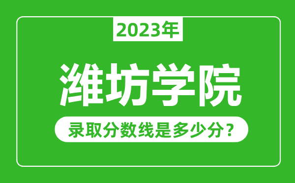 濰坊學(xué)院2023年錄取分?jǐn)?shù)線是多少分(含2021-2022歷年)