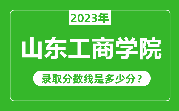 山東工商學院2023年錄取分數(shù)線是多少分(含2021-2022歷年)