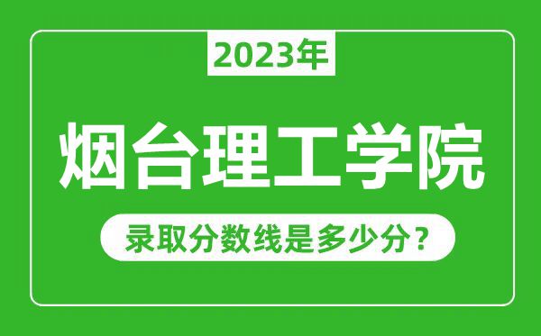 煙臺理工學(xué)院2023年錄取分?jǐn)?shù)線是多少分(含2021-2022歷年)