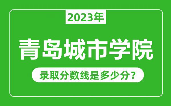 青島城市學(xué)院2023年錄取分?jǐn)?shù)線是多少分(含2021-2022歷年)