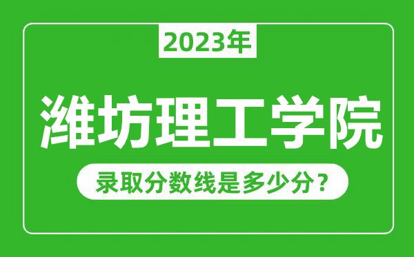 濰坊理工學(xué)院2023年錄取分?jǐn)?shù)線是多少分(含2021-2022歷年)