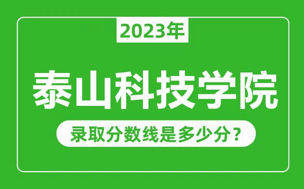 泰山科技學(xué)院2023年錄取分?jǐn)?shù)線是多少分(含2021-2022歷年)