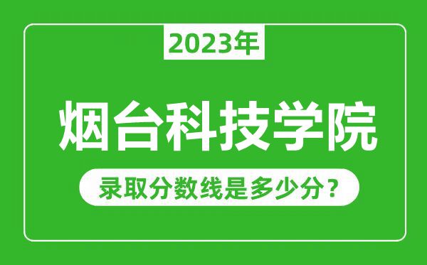 煙臺(tái)科技學(xué)院2023年錄取分?jǐn)?shù)線是多少分(含2021-2022歷年)