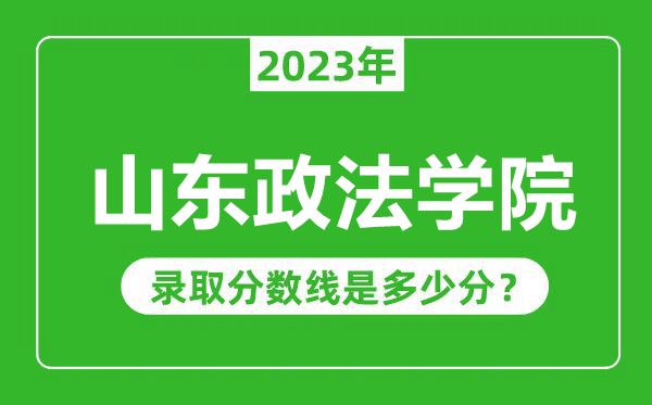山東政法學院2023年錄取分數(shù)線是多少分(含2021-2022歷年)