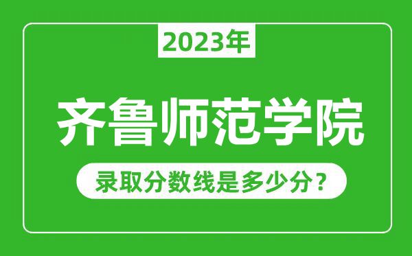 齊魯師范學(xué)院2023年錄取分?jǐn)?shù)線是多少分(含2021-2022歷年)