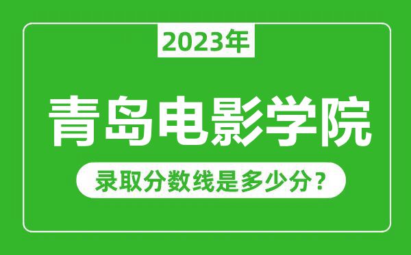 青島電影學(xué)院2023年錄取分?jǐn)?shù)線是多少分(含2021-2022歷年)