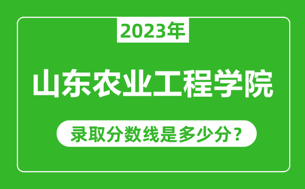 山東農(nóng)業(yè)工程學(xué)院2023年錄取分?jǐn)?shù)線是多少分(含2021-2022歷年)