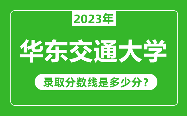 華東交通大學(xué)2023年錄取分?jǐn)?shù)線是多少分(含2021-2022歷年)