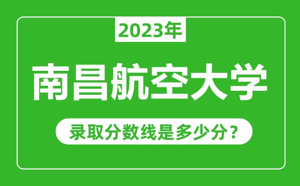 南昌航空大學(xué)2023年錄取分?jǐn)?shù)線是多少分(含2021-2022歷年)