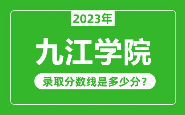 九江學(xué)院2023年錄取分?jǐn)?shù)線是多少分(含2021-2022歷年)