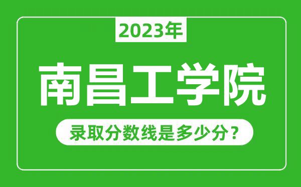 南昌工學(xué)院2023年錄取分?jǐn)?shù)線是多少分(含2021-2022歷年)