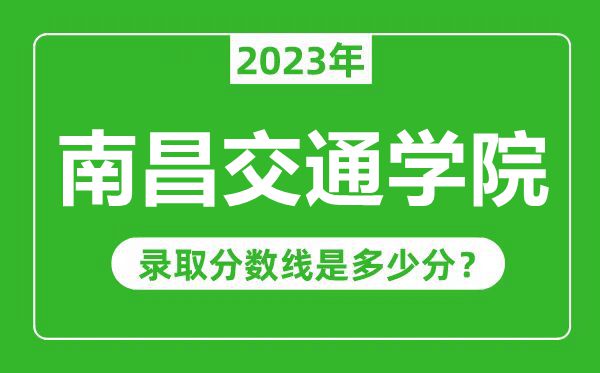 南昌交通學(xué)院2023年錄取分?jǐn)?shù)線是多少分(含2021-2022歷年)