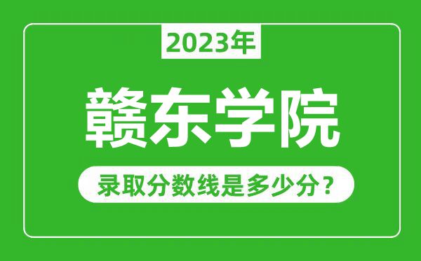 贛東學(xué)院2023年錄取分?jǐn)?shù)線(xiàn)是多少分(含2021-2022歷年)