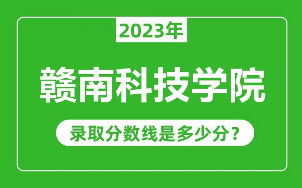 贛南科技學(xué)院2023年錄取分?jǐn)?shù)線是多少分(含2021-2022歷年)