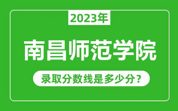 南昌師范學院2023年錄取分數線是多少分(含2021-2022歷年)