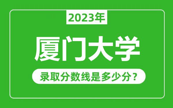 廈門大學(xué)2023年錄取分?jǐn)?shù)線是多少分(含2021-2022歷年)