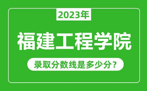 福建工程學院2023年錄取分數(shù)線是多少分(含2021-2022歷年)