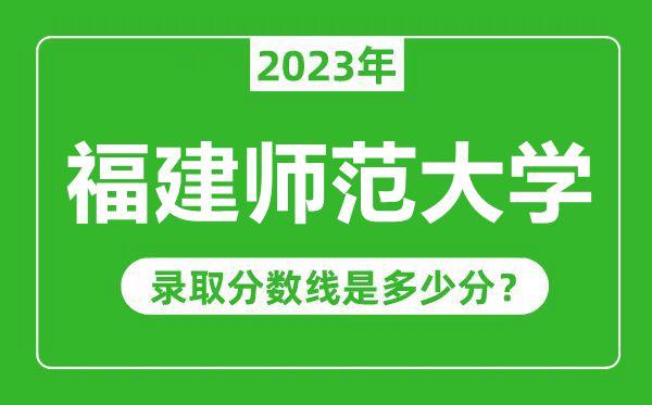 福建師范大學(xué)2023年錄取分?jǐn)?shù)線(xiàn)是多少分(含2021-2022歷年)