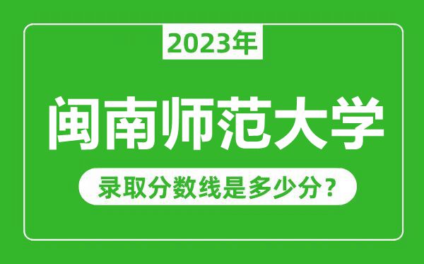 閩南師范大學(xué)2023年錄取分?jǐn)?shù)線是多少分(含2021-2022歷年)