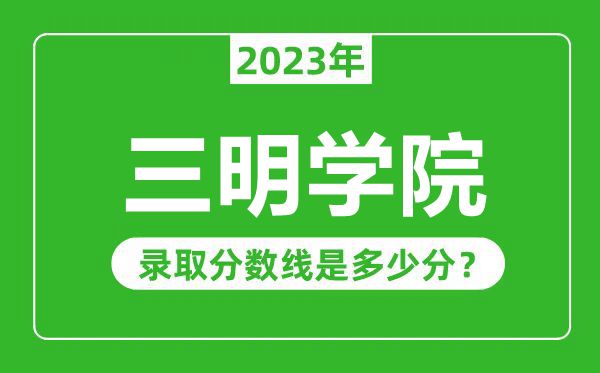 三明學(xué)院2023年錄取分?jǐn)?shù)線是多少分(含2021-2022歷年)