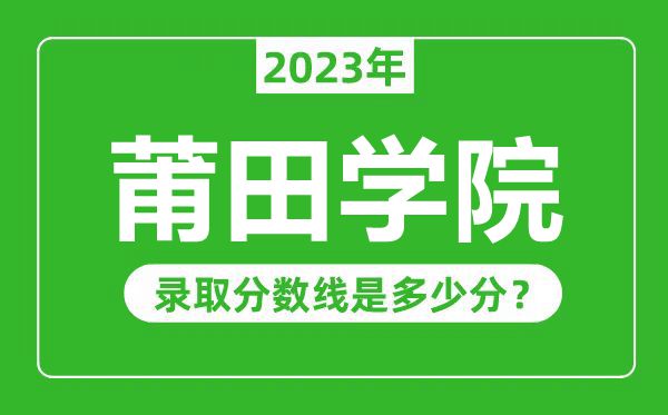 莆田學(xué)院2023年錄取分數(shù)線是多少分(含2021-2022歷年)